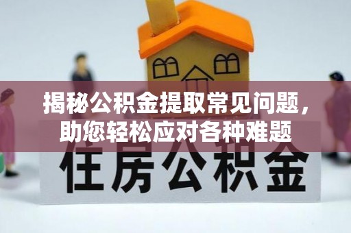 且末揭秘公积金提取常见问题，助您轻松应对各种难题