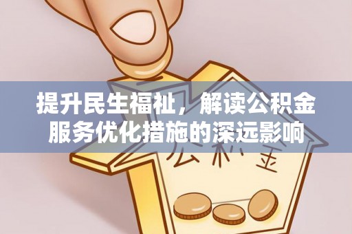 且末提升民生福祉，解读公积金服务优化措施的深远影响
