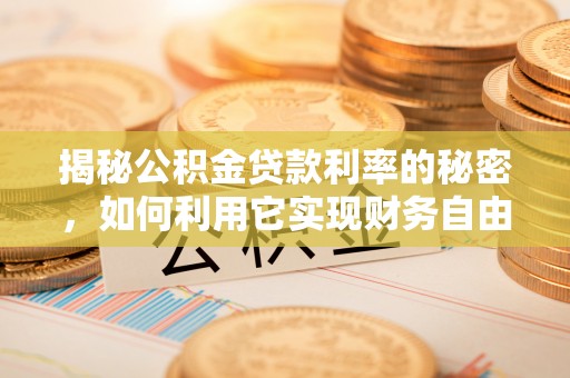 且末揭秘公积金贷款利率的秘密，如何利用它实现财务自由？