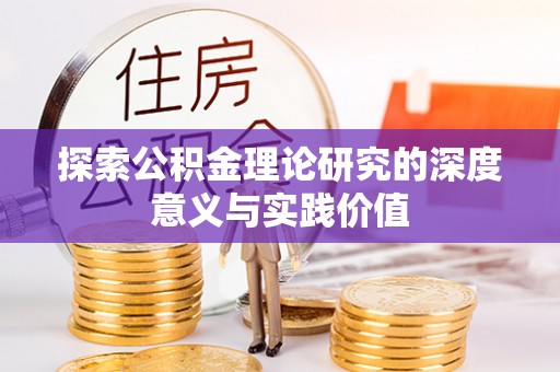且末探索公积金理论研究的深度意义与实践价值