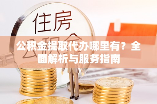 且末公积金提取代办哪里有？全面解析与服务指南