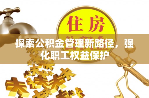 且末探索公积金管理新路径，强化职工权益保护