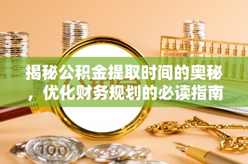 且末揭秘公积金提取时间的奥秘，优化财务规划的必读指南