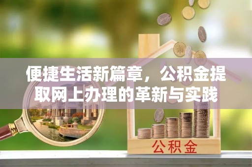 且末便捷生活新篇章，公积金提取网上办理的革新与实践