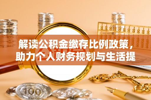 且末解读公积金缴存比例政策，助力个人财务规划与生活提升