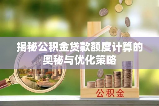 且末揭秘公积金贷款额度计算的奥秘与优化策略