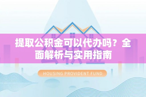 且末提取公积金可以代办吗？全面解析与实用指南