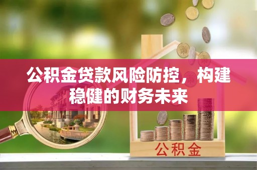 且末公积金贷款风险防控，构建稳健的财务未来
