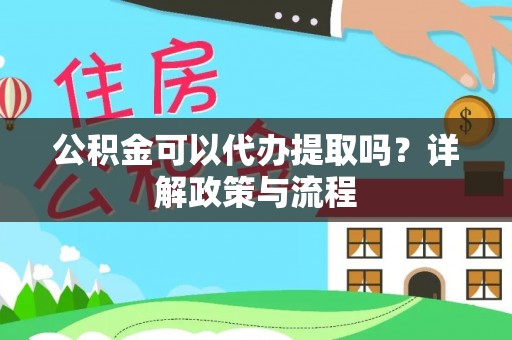 且末公积金可以代办提取吗？详解政策与流程