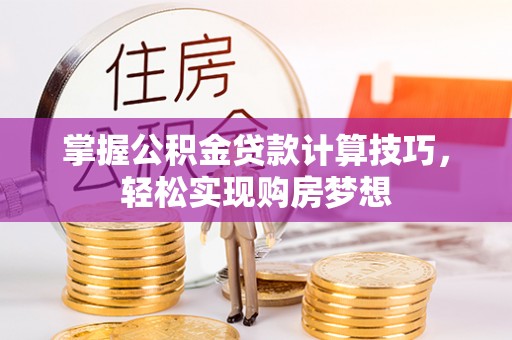 且末掌握公积金贷款计算技巧，轻松实现购房梦想