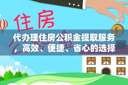 且末代办理住房公积金提取服务，高效、便捷、省心的选择