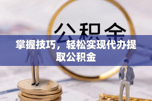 且末掌握技巧，轻松实现代办提取公积金