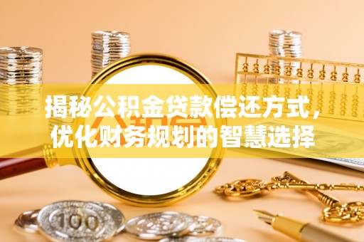且末揭秘公积金贷款偿还方式，优化财务规划的智慧选择
