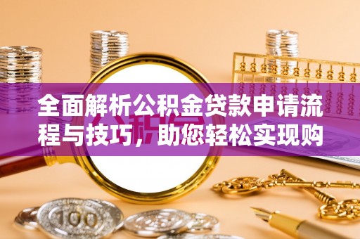 且末全面解析公积金贷款申请流程与技巧，助您轻松实现购房梦想