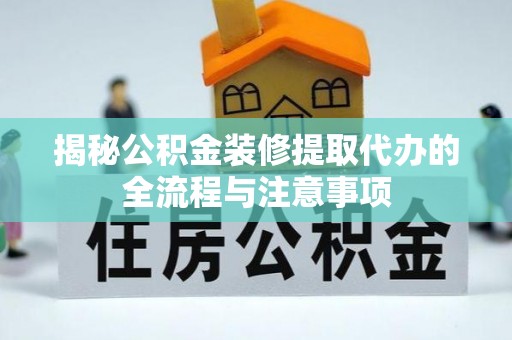 且末揭秘公积金装修提取代办的全流程与注意事项