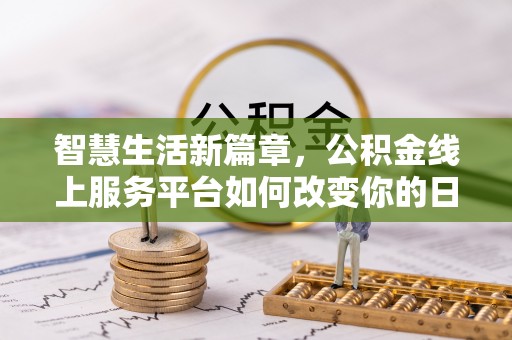 且末智慧生活新篇章，公积金线上服务平台如何改变你的日常