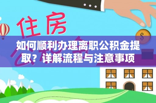 且末如何顺利办理离职公积金提取？详解流程与注意事项