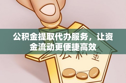 且末公积金提取代办服务，让资金流动更便捷高效