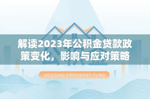 且末解读2023年公积金贷款政策变化，影响与应对策略