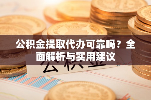 且末公积金提取代办可靠吗？全面解析与实用建议