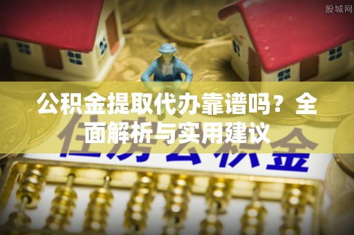 且末公积金提取代办靠谱吗？全面解析与实用建议