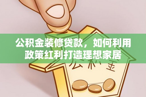 且末公积金装修贷款，如何利用政策红利打造理想家居