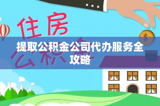 且末提取公积金公司代办服务全攻略