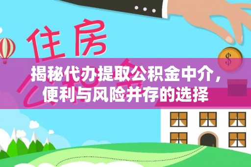 且末揭秘代办提取公积金中介，便利与风险并存的选择