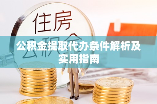 且末公积金提取代办条件解析及实用指南
