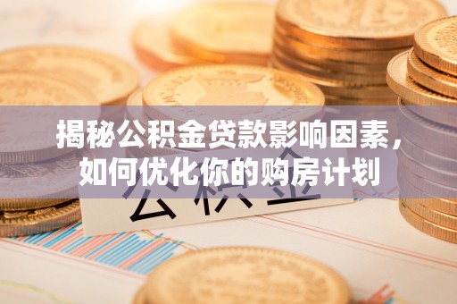 且末揭秘公积金贷款影响因素，如何优化你的购房计划