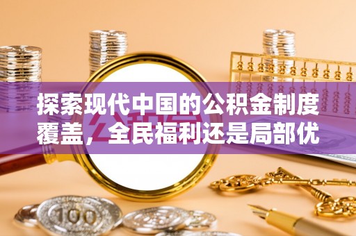 且末探索现代中国的公积金制度覆盖，全民福利还是局部优势？