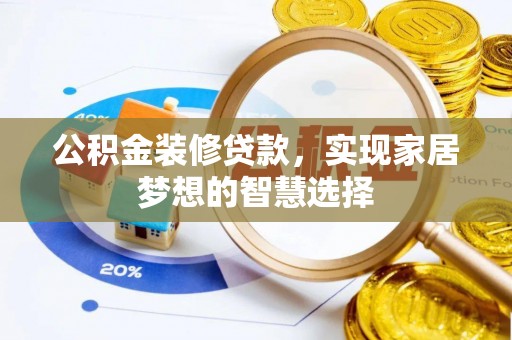 且末公积金装修贷款，实现家居梦想的智慧选择