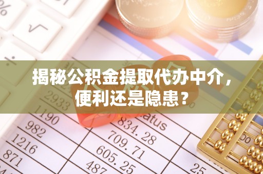 且末揭秘公积金提取代办中介，便利还是隐患？