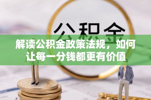 且末解读公积金政策法规，如何让每一分钱都更有价值