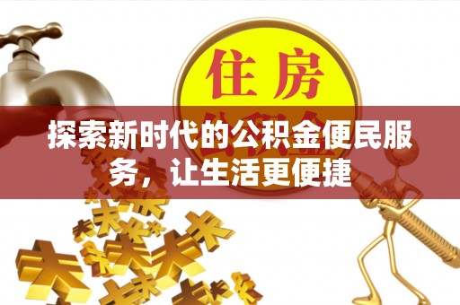 且末探索新时代的公积金便民服务，让生活更便捷