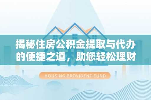 且末揭秘住房公积金提取与代办的便捷之道，助您轻松理财