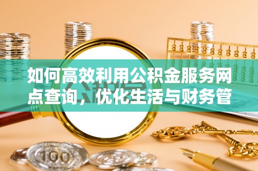 且末如何高效利用公积金服务网点查询，优化生活与财务管理
