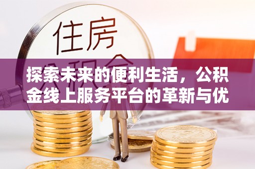 且末探索未来的便利生活，公积金线上服务平台的革新与优势