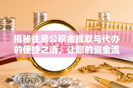 且末揭秘住房公积金提取与代办的便捷之道，让您的资金流动更高效