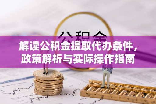 且末解读公积金提取代办条件，政策解析与实际操作指南