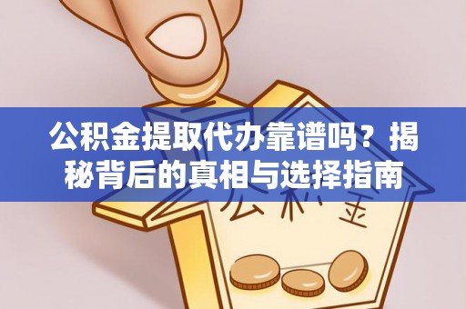 且末公积金提取代办靠谱吗？揭秘背后的真相与选择指南