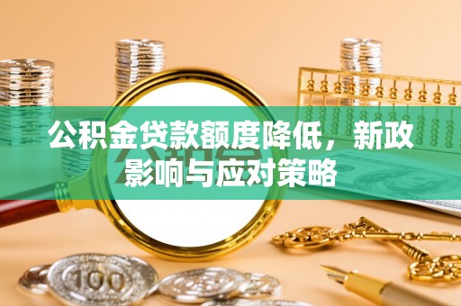 且末公积金贷款额度降低，新政影响与应对策略