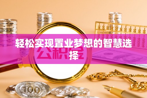 且末轻松实现置业梦想的智慧选择