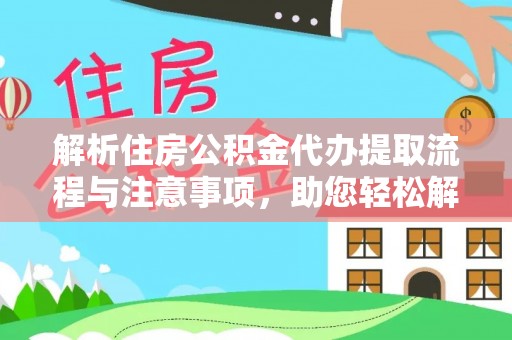 且末解析住房公积金代办提取流程与注意事项，助您轻松解决资金难题