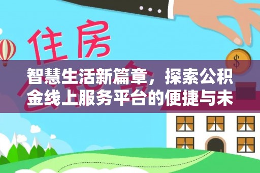 且末智慧生活新篇章，探索公积金线上服务平台的便捷与未来