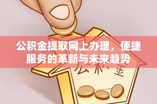 且末公积金提取网上办理，便捷服务的革新与未来趋势