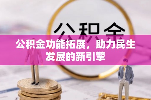 且末公积金功能拓展，助力民生发展的新引擎