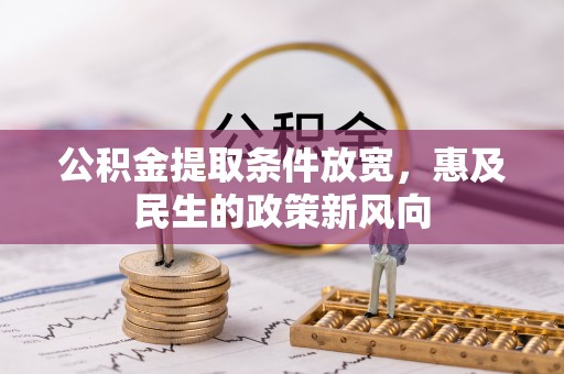且末公积金提取条件放宽，惠及民生的政策新风向