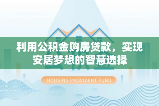 且末利用公积金购房贷款，实现安居梦想的智慧选择
