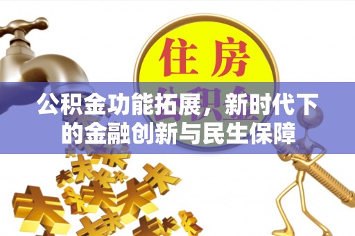 且末公积金功能拓展，新时代下的金融创新与民生保障